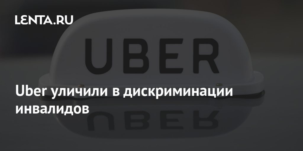 Uber was convicted of discriminating against people with disabilities: Business: Economy: Lenta.ru